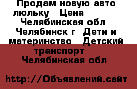 Продам новую авто люльку › Цена ­ 1 000 - Челябинская обл., Челябинск г. Дети и материнство » Детский транспорт   . Челябинская обл.